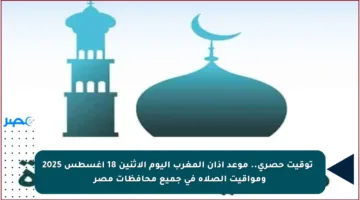 ⏰ توقيت حصري.. موعد أذان المغرب اليوم الإثنين 18 أغسطس 2025 ومواقيت الصلاة في جميع محافظات مصر